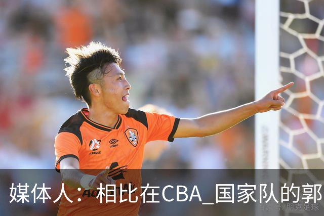 媒体人：相比在CBA 国家队的郭士强指导对崔永熙来说更适合