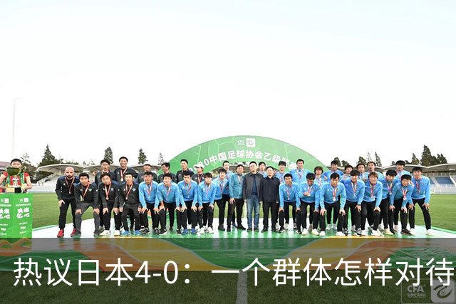 热议日本4-0：一个群体怎样对待足球 足球就怎样对待他们