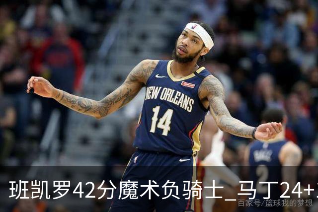 班凯罗42分魔术负骑士 马丁24+12热火力克猛龙
